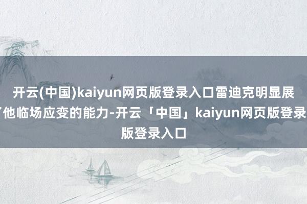 开云(中国)kaiyun网页版登录入口雷迪克明显展现了他临场应变的能力-开云「中国」kaiyun网页版登录入口