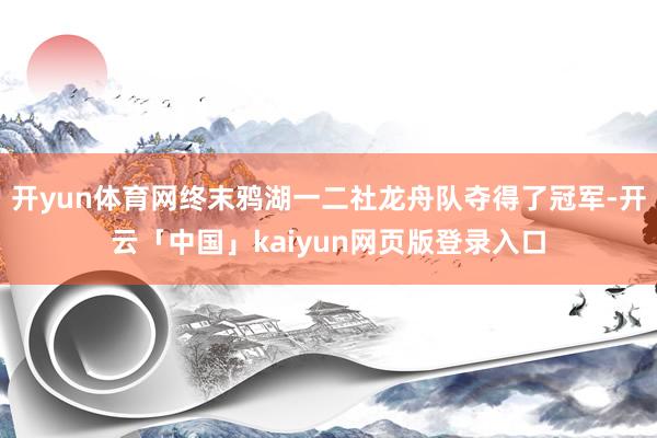 开yun体育网终末鸦湖一二社龙舟队夺得了冠军-开云「中国」kaiyun网页版登录入口