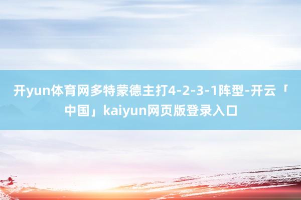 开yun体育网多特蒙德主打4-2-3-1阵型-开云「中国」kaiyun网页版登录入口