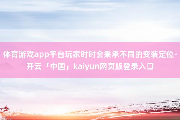 体育游戏app平台玩家时时会秉承不同的变装定位-开云「中国」kaiyun网页版登录入口